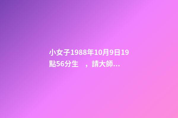 小女子1988年10月9日19點56分生，請大師詳解姻緣和事業……謝謝……本人是個傷官格，看看會不會很差…… 屬龍戌時出生的人命運分析